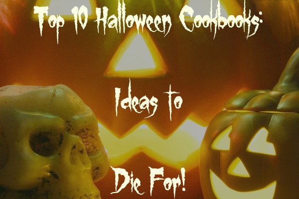 Top 10 Halloween Cookbooks: Ideas to Die For! Top 10 Halloween Cookbooks: Ideas to Die For!