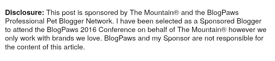 Disclosure: This post is sponsored by The Mountain® and the BlogPaws Professional Pet Blogger Network. I have been selected as a Sponsored Blogger to attend the BlogPaws 2016 Conference on behalf of The Mountain® however we only work with brands we love. BlogPaws and my Sponsor are not responsible for the content of this article.