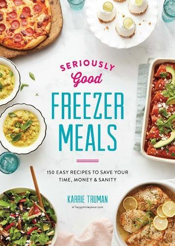 Cover for the book Seriously Good Freezer Meals: 150 Easy Recipes To Save Your Time, Money, & Sanity